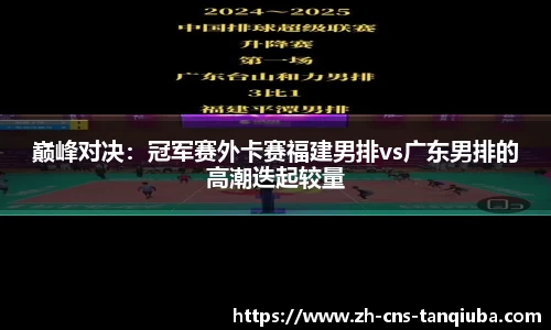 巅峰对决：冠军赛外卡赛福建男排vs广东男排的高潮迭起较量